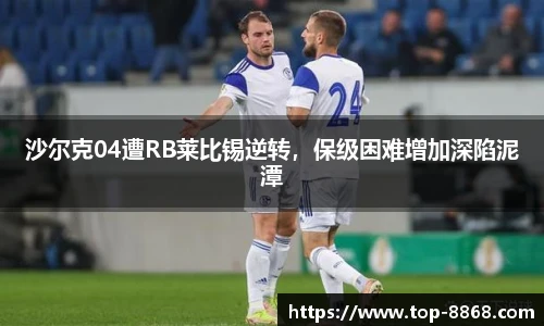 沙尔克04遭RB莱比锡逆转,保级困难增加深陷泥潭
