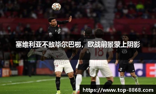 塞维利亚不敌毕尔巴鄂,欧战前景蒙上阴影