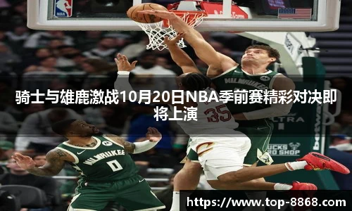 骑士与雄鹿激战10月20日NBA季前赛精彩对决即将上演