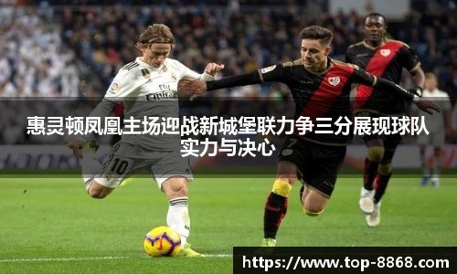 惠灵顿凤凰主场迎战新城堡联力争三分展现球队实力与决心