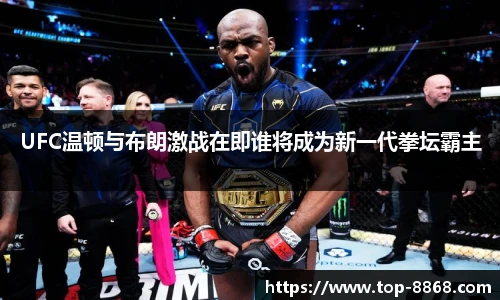 UFC温顿与布朗激战在即谁将成为新一代拳坛霸主