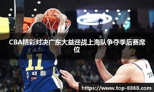 CBA精彩对决广东大益迎战上海队争夺季后赛席位