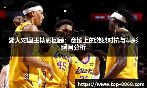 湖人对国王精彩回顾:赛场上的激烈对抗与精彩瞬间分析