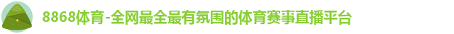8868体育-全网最全最有氛围的体育赛事直播平台 8868体育-全网最全最有氛围的体育赛事直播平台